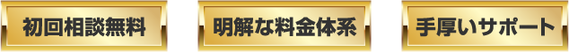 初回相談無料 明解な料金体系 手厚いサポート